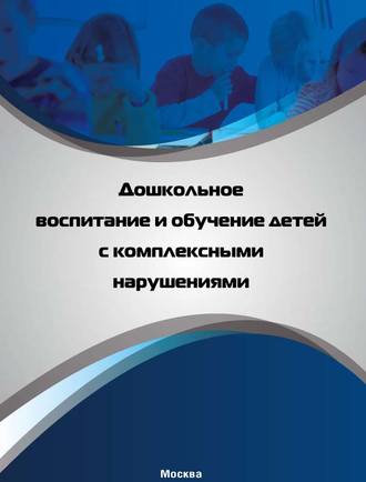 Коллектив авторов, Дошкольное воспитание и обучение детей с комплексными нарушениями